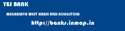 YES BANK  MEGHALAYA WEST KHASI HILLS NONGSTOIN   banks information 